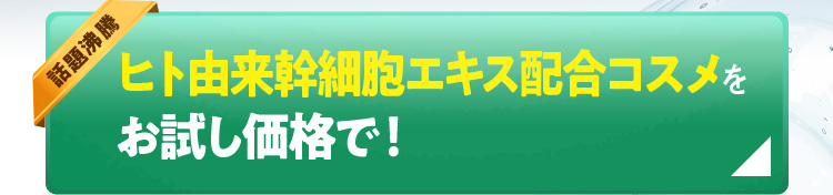 話題沸騰 日本初!ヒト由来幹細胞コスメをお試し価格で！