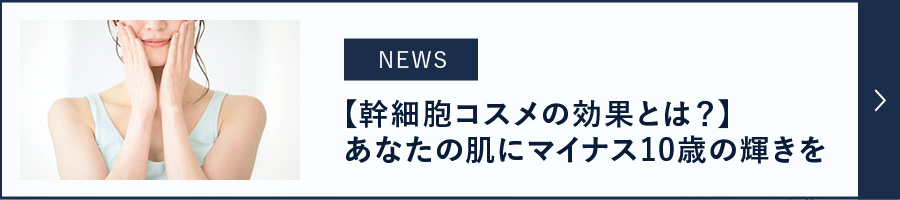 [NEWS]【幹細胞コスメの効果とは？】あなたの肌にマイナス10歳の輝きを