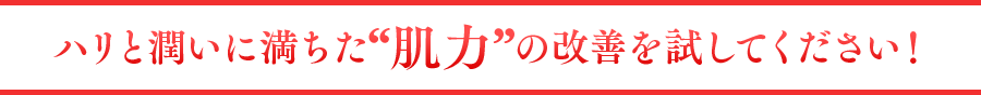 ハリと潤いに満ちた肌力の改善をお試しください！