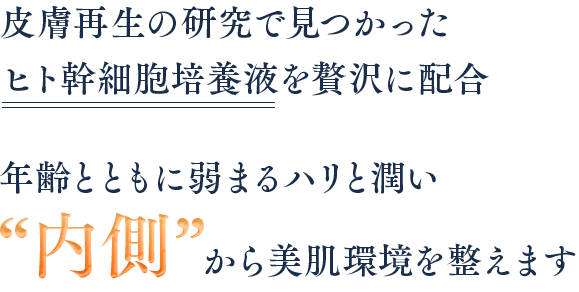 皮膚再生の研究で見つかったヒト幹細胞培養液を贅沢に配合 年齢とともに弱まるハリと潤い内側から美肌環境を整えます